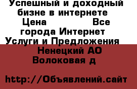Успешный и доходный бизне в интернете › Цена ­ 100 000 - Все города Интернет » Услуги и Предложения   . Ненецкий АО,Волоковая д.